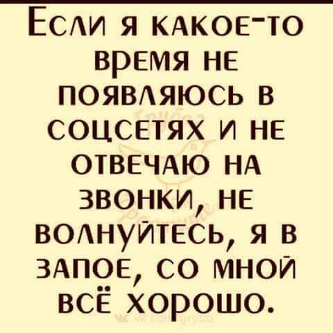 Есди я КАКОЕТО время НЕ появдяюсь в соцсетях и не ОТВЕЧАЮ НА звонки не ВОАНУИТЕСЬ я в ЗАПОЕ со мной всЁ хорошо