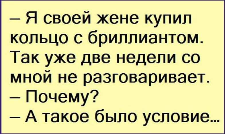 Я своей жене купил кольцо с бриллиантом Так уже две недели со мной не разговаривает Почему А такое было условие