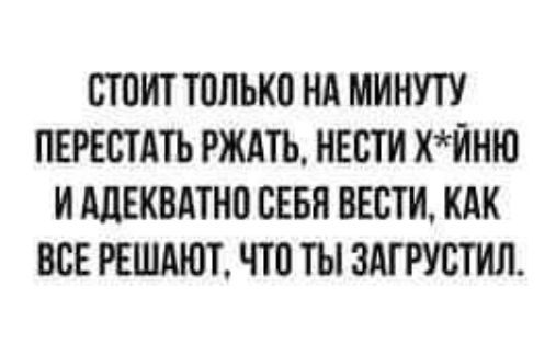 ППИТ ТППЬКП Нд МИНУТУ ПЕРЕСТАТЬ РЖАТЬ НЕВТИ хйню И ддЕКВАТНП СЕБЯ ВЕСТИ КАК ВСЕ РЕШАЮТ ЧШ ТЫ ЗАГРУСТИЛ