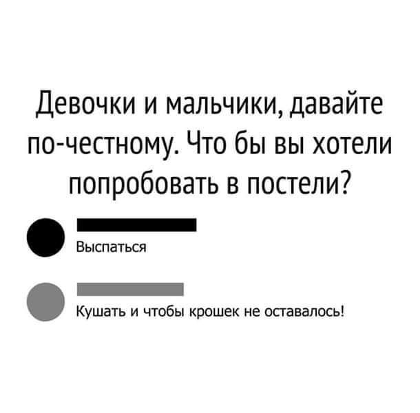 Девочки и мапьчикидавайте по честному Что бы вы хотели попробовать в постели _ Выспаться _ Кушать и чтобы крошек не оставалось