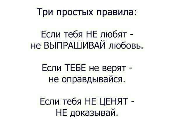 Три простых правила Если тебя НЕ дюбят не ВЫПРАШИВАИ любовь Если ТЕБЕ не верят не оправдывайся Если тебя НЕ ЦЕНЯТ НЕ доказывай