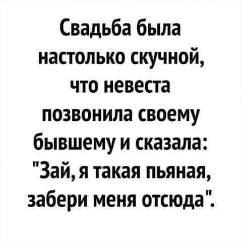 Свадьба была настолько скучной что невеста позвонила своему бывшему и сказала 3айя такая пьяная забери меня отсюда