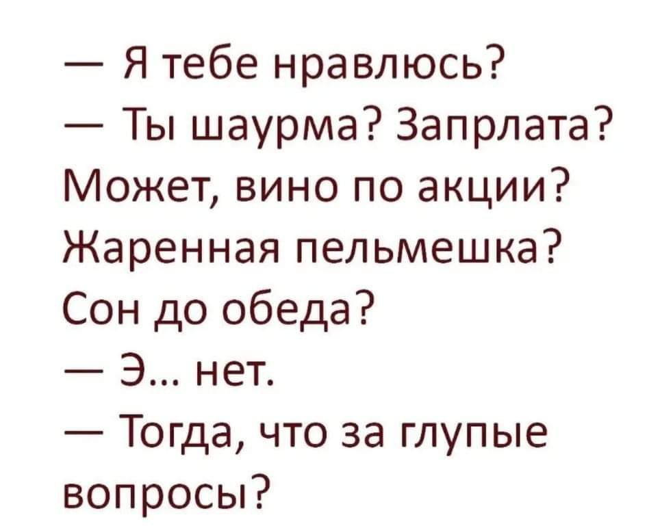 Я тебе нравлюсь Ты шаурма Запрлата Может вино по акции Жаренная пельмешка Сон до обеда 3 нет Тогда что за глупые вопросы