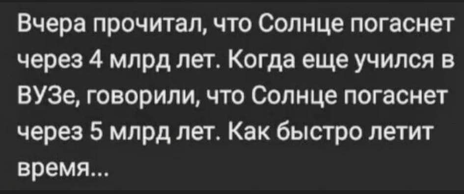 Вчера прочитал что Солнце погаснет через 4 млрд лет Когда еще учился в ВУЗе говорили что Солнце погаснет через 5 млрд лет Как быстро летит время