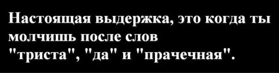 НЗСТОЯЩЗЯ выдержка ЭТО когда ТЫ молчишь после СЛОВ триста да и прачечная