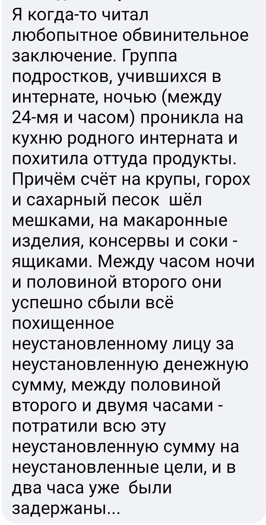 Я когда то читал любопытное обвинительное заключение Группа подростков учившихся в интернате ночью между 24мя и часом проникла на кухню родного интерната и похитила оттуда продукты Причём счёт на крупы горох и сахарный песок шёл мешками на макаронные изделия консервы и соки ящиками Между часом ночи и половиной второго они успешно сбыли всё похищенное неустановленному лицу за неустановленную денежн