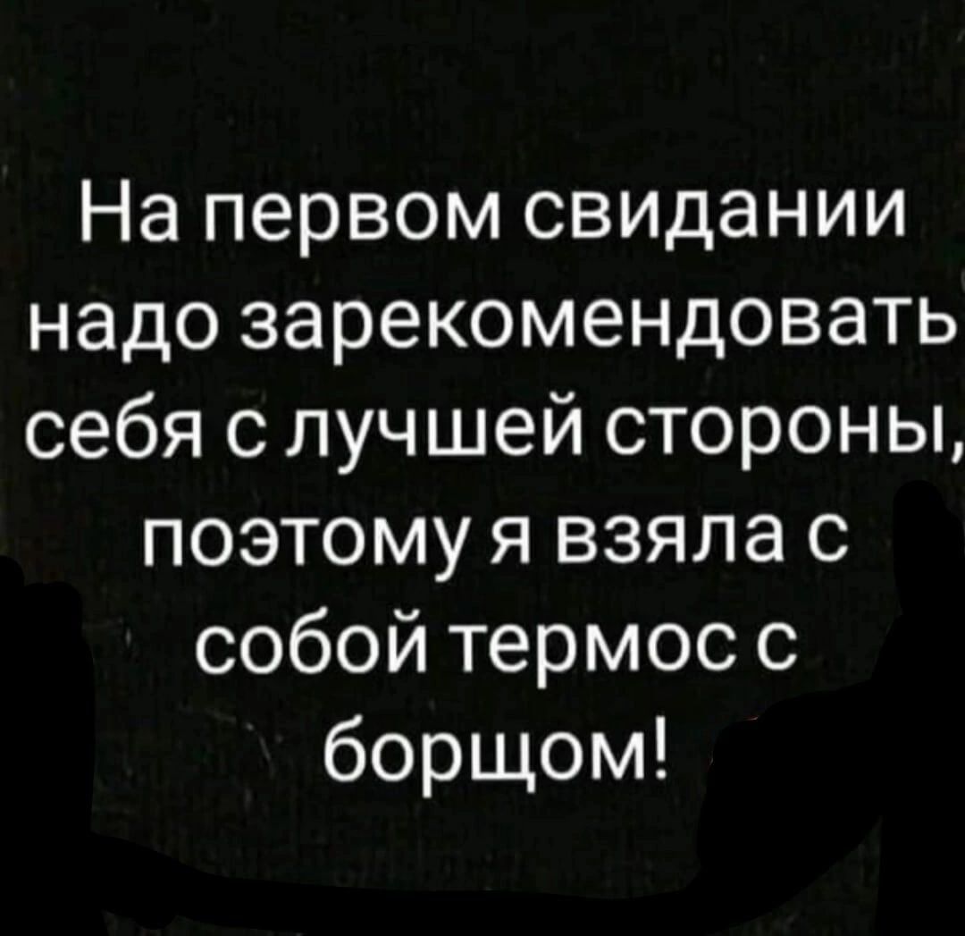 На первом свидании надо зарекомендовать себя с лучшей стороны поэтому я взяла с собой термос с борщом