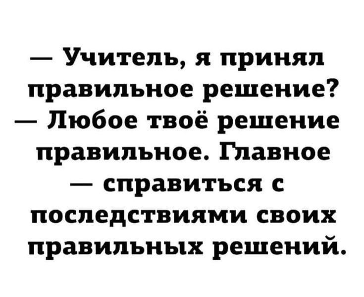 Учитель и принял правильное решение Любое твоё решение правильное Главное справиться с последствиями своих правильных решений