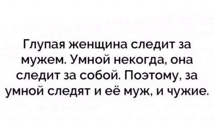 Глупая женщина следит за мужем Умной некогда она следит за собой Поэтому за умной следят и её муж и чужие