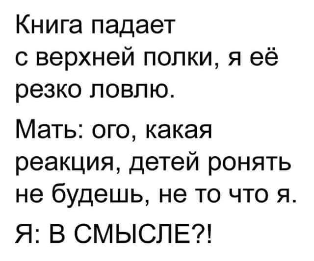 Книга падает с верхней попки я её резко ловлю Мать ого какая реакция детей ронять не будешь не то что я Я В СМЫСЛЕ