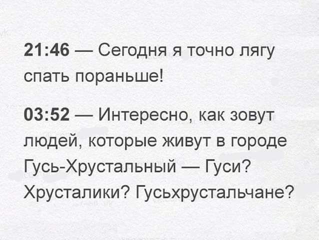 2146 Сегодня я точно пягу СПЭТЬ пораньше 0352 Интересно как зовут людей которые живут в городе Гусь Хрустальный Гуси Хрусталики Гусьхрустапьчане