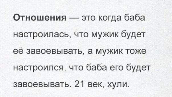 Отношения это когда баба настроилась что мужик будет её завоевывать мужик тоже настроился что баба его будет завоевывать 21 век хупи