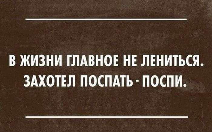 В ЖИЗНИ ГЛАВНОЕ НЕ ЛЕНИТЪСЯ ЗАХОТЕЛ ПОСПАТЪ ПОСПИ