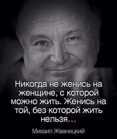 женщине с к рой можно жить Женись на той без которой жить нельзя Михаил Жванещий