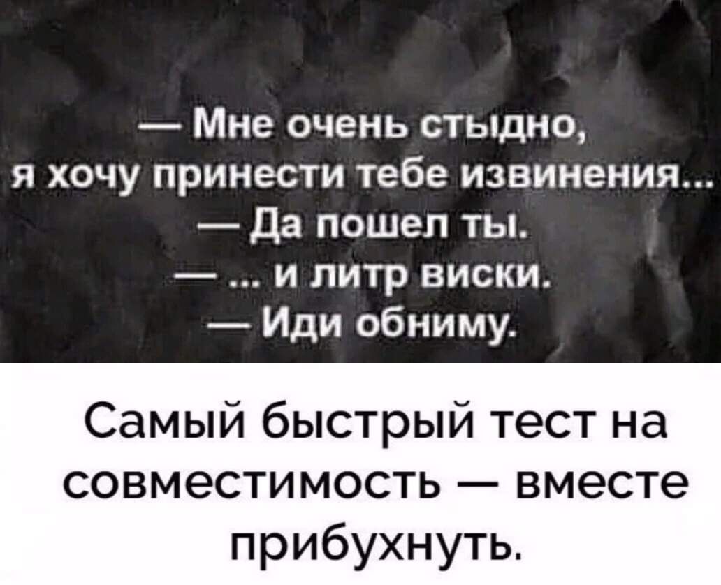 Мне очень стыдно я хочу принести тебе извинения да пошел ты и литр виски Иди обниму Самый быстрый тест на совместимость вместе прибухнуть