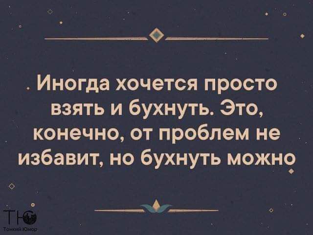 07 Иногда хочется просто взять и бухнуть Это конечно от проблем не избавит но бухнуть можно _ _0 __