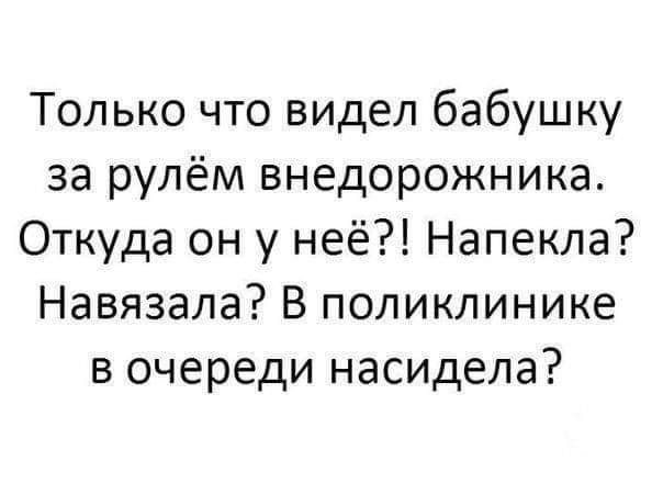 Только что видел бабушку за рулём внедорожника Откуда он у неё Напекла Навязала В поликлинике в очереди насидела