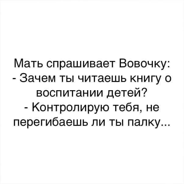 Мать спрашивает Вовочку Зачем ты читаешь книгу о воспитании детей Контролирую тебя не перегибаешь ли ты палку