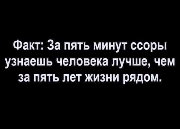 Факт За пять минут ссоры узнаешь человека лучше чем за пять лет жизни рядом