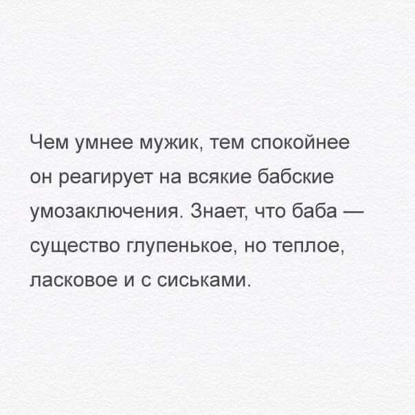 Чем умнее мужик тем спокойнее он реагирует на всякие бабские умозаключения Знает что баба существо гпупенькое но теплое ПЭСКОВОЕ И С СИСЬКЗМИ