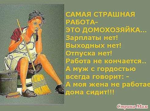 САМАЯ СТРАШНАЯ РАБОТА это домохозяйкд Зарплаты нет выходных нет Отпуска нет Работа не кончается А муж с гордостью всегда говорит А моя жена не работае дома сидит
