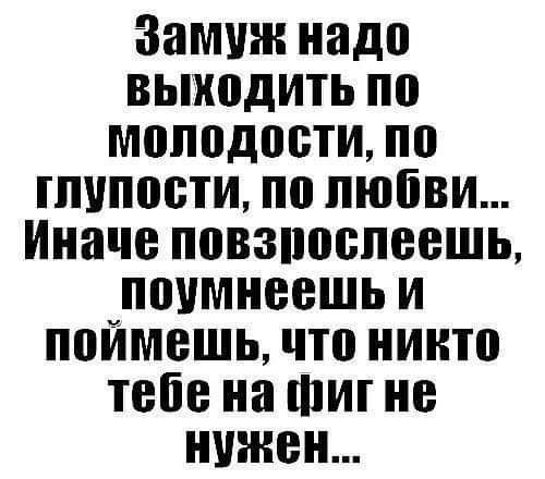 Зимин надо выходить по молодости по тупости по любви Иначе повзпоопеешь поимнеешь и поймешь что никто тебе на Шиг не нужен