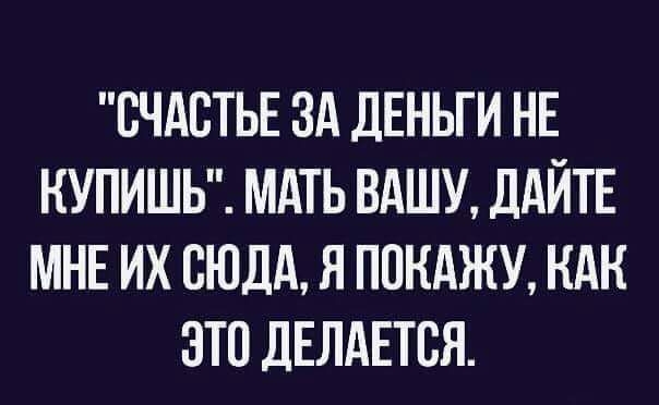 СЧАСТЬЕ ЗА дЕНЬГИ НЕ КУПИШЬ МАТЬ ВАШУ ДАЙТЕ МНЕ ИХ СЮДА Я ППКАЖУ НАК ЭТП ДЕЛАЕТСЯ