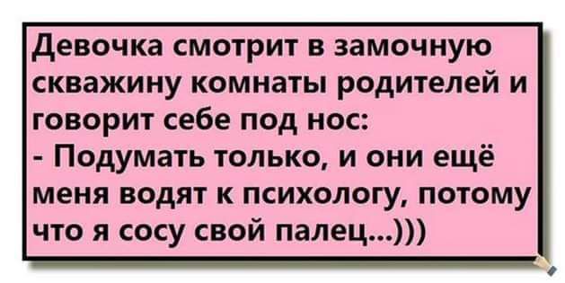 девочка СМОТРИТ В замочную скважину комнаты родителей И ГОВОРИТ себе под ОС Подумать только и они ещё МЕНЯ водят К психологу ПОТОМУ что я сосу свой палец