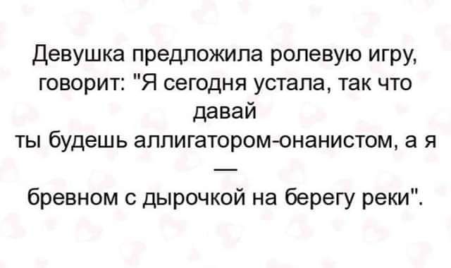Девушка предложила ролевую игру говорит Я сегодня устала так что давай ТЫ будешь аппигатором онанистом г Я бревном дырочкой на берегу реки