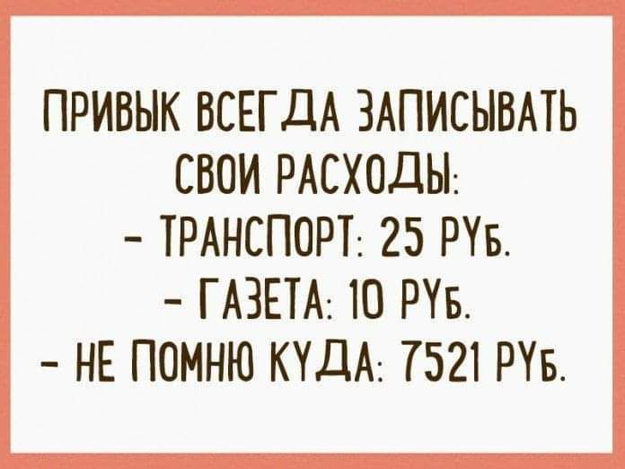 ПРИВЫК ВСЕГДА ЗАПИСЫВАТЬ СВОИ РАСХОДЫ ТРАНСПОРТ 25 РУБ ГАЗЕТА Ю РУБ НЕ ПОМНЮ КУДА 7521 РУБ