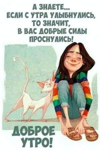 А ЗНАЕТЕ ЕСАИ С УТРА УАЫБНУАИСЬ ТО ЗНАЧИТ В ВАС АОБРЫЕ СИАЫ ПРОСНУАИСЬ