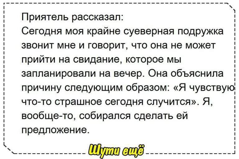 Приятель рассказал Сегодня моя крайне суеверная подружка звонит мне и говорит что она не может прийти на свидание которое мы запланировали на вечер Она объяснила причину следующим образом Я чувству что то страшное сегодня случится Я вообще то собирался сделать ей предложение