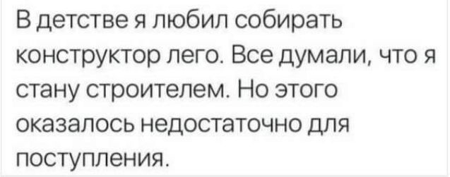 В детстве я любил собирать конструктор пего Все думали что я стану строитепем Но этого оказалось недостаточно для поступления