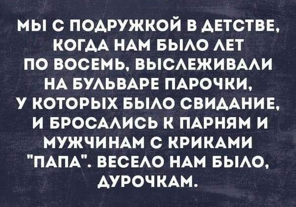 МЫ С ПОАРУЖКОЙ В АЕТСТВЕ КОГАА НАМ БЫАО АЕТ ПО ВОСЕМЬ ВЫСАЕЖИВААИ НА БУАЬВАРЕ ПАРОЧКИ У КОТОРЫХ БЫАО СВИААНИЕ И БРОСААИСЬ К ПАРНЯМ И МУЖЧИНАМ С КРИКАМИ ПАПА ВЕСЕАО НАМ БЫАО АУРОЧКАМ