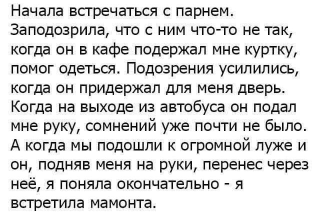 Начала встречаться с парнем 3аподозрипа что с ним что то не так когда он в кафе подержал мне куртку помог одеться Подозрения усилились когда он придержал для меня дверь Когда на выходе из автобуса он подал мне руку сомнений уже почти не было А когда мы подошли к огромной луже и он подняв меня на руки перенес через неё я поняла окончательно я всгретипа мамонта
