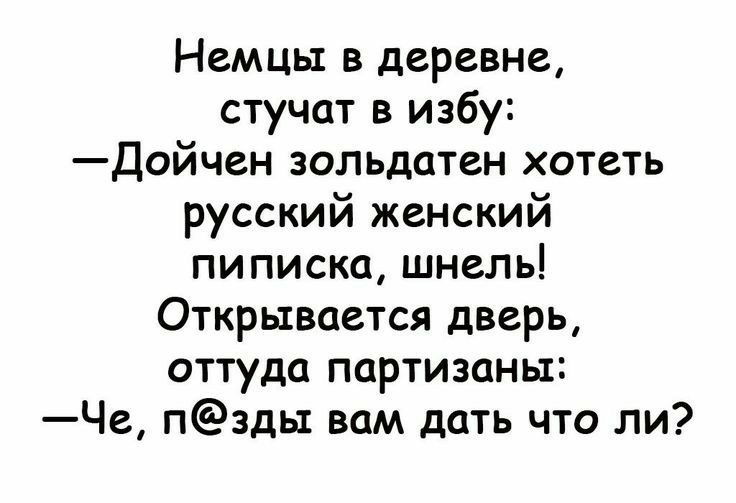 Немцы в деревне стучат в избу Дойчен зольдатен хотеть русский женский пиписка шнель Открывается дверь оттуда партизаны Че пзды вам дать что ли