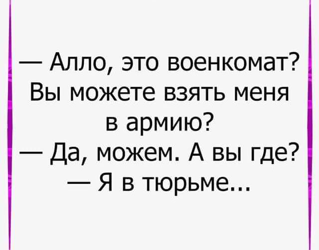 Алло это военкомат Вы можете взять меня в армию Да можем А вы где Я в тюрьме
