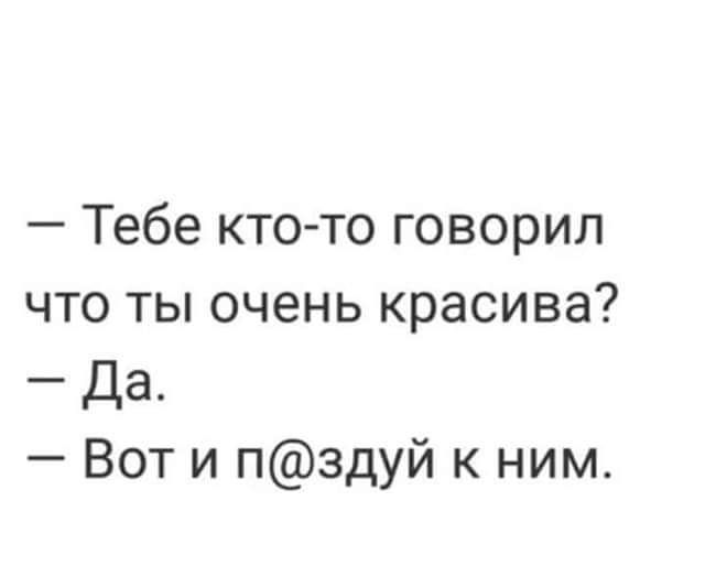 Тебе кто то говорил что ты очень красива Да Вот и пздуй к ним