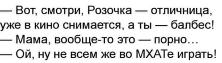 Вот смотри Розочка отпичница уже в кино снимается а ты балбес Мама вообщето это порно Ой ну не всем же во МХАТе играть