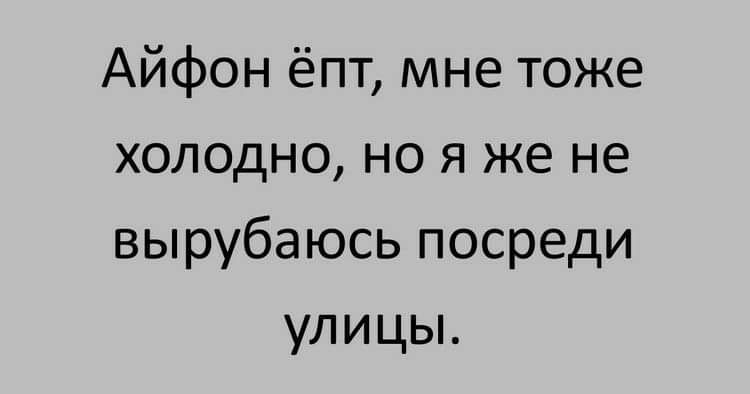 Айфон ёпт мне тоже холодно но я же не вырубаюсь посреди улицы
