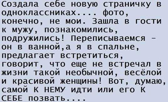 создала себе новую страничку в одноклассниках Фото конечно не мои Зашла в гости к мужу познакомились подружились Переписываемся он в ваннойа я в спальне предлагает встретиться говорит что еще не встречал в жизни такой необычной весёлой и красивой женщины Вот думаю самой к НЕМУ идти или его к СЕБЕ познать