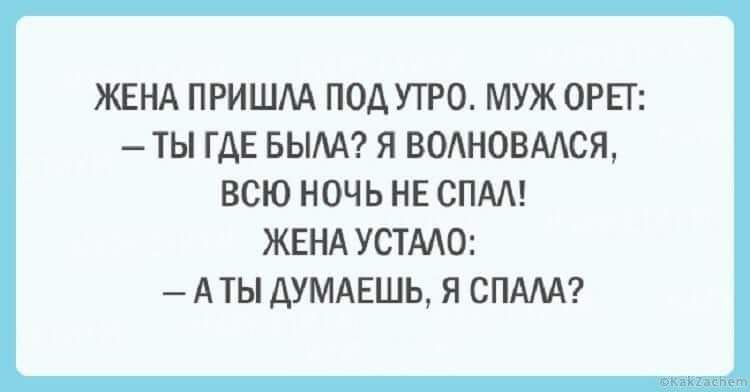 ЖЕНА ПРИШАА ПОД УТРО МУЖ ОРЕГ ТЬ ГДЕ БЫМ Я ВОАНОВМСЯ ВСЮ НОЧЬ НЕ СПМ ЖЕНА УСТМО АТЫ АУМАЕШЬ Я СПАМ