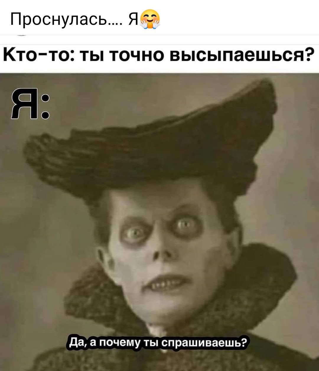 Проснулась Я КТОТО ТЫ ТОЧНО высыпаешься да а почему ты спрашиваешь