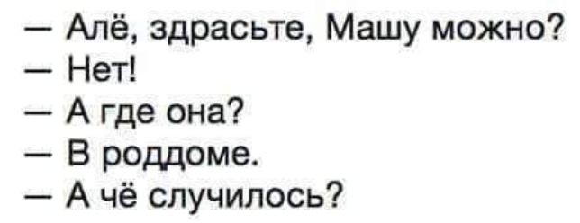 Апё здрасьте Машу можно Нет А где она В роддоме А чё случилось