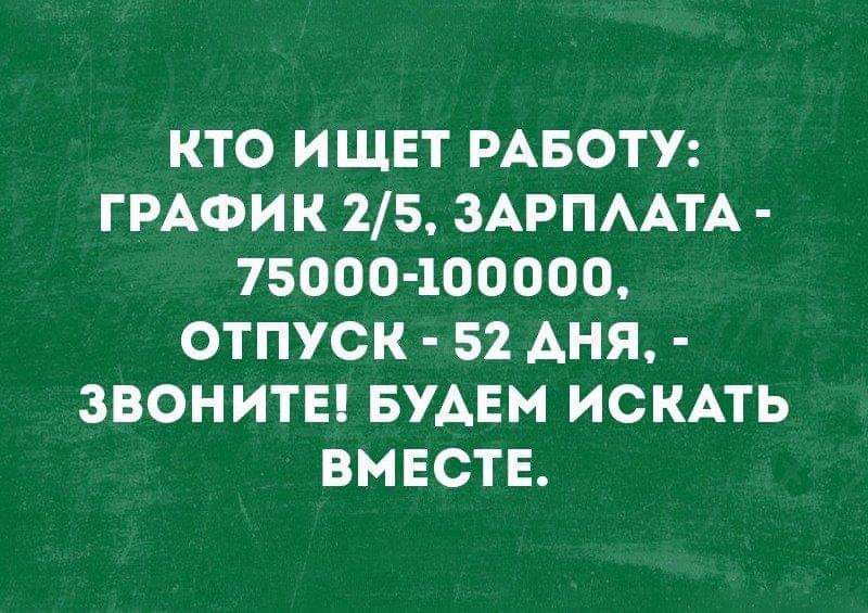 КТО ИЩЕТ РАБОТУ ГРАФИК 25 ЗАРПААТА 75000400000 ОТПУСК 52 АНЯ ЗВОНИТЕ БУАЕМ ИСКАТЬ ВМЕСТЕ