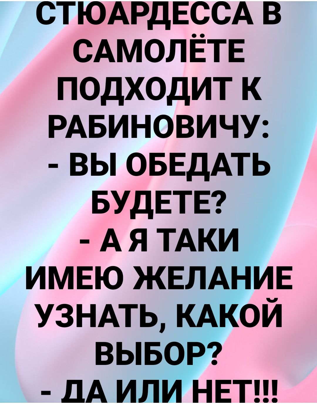 СТЮАРДЕССА в САМОЛЁТЕ подходит к РАБИНОВИЧУ вы ОБЕдАТЬ БУДЕТЕ А я ТАКИ ИМЕЮ ЖЕЛАНИЕ УЗНАТЬ КАКОЙ ВЫБОР ДА или НЕТ