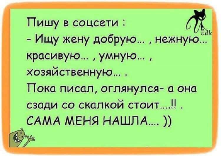 Пишу в соцсети Ищу жену добрую нежнуюЁ красивую умную хозяйственную Пока писал оглянулся она сзади СО скалкой СТОИТ САМА МЕНЯ НАШЛА