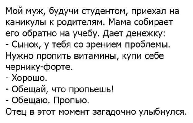 Мой муж будучи пудентом приехал на каникулы родителям Мама собирает его обратно на учебу дает денежку Сынок у тебя со зрением проблемы Нужно пропить витамины купи себе чернику форте Хорошо Обещай что пропьешь Обещаю Пропью Отец этот момент загадочно улыбнулся