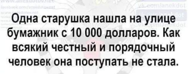 Одна старушка нашла на улице бумажник с 10 000 долларов Как всякий честный и порядочный человек она поступать не стала