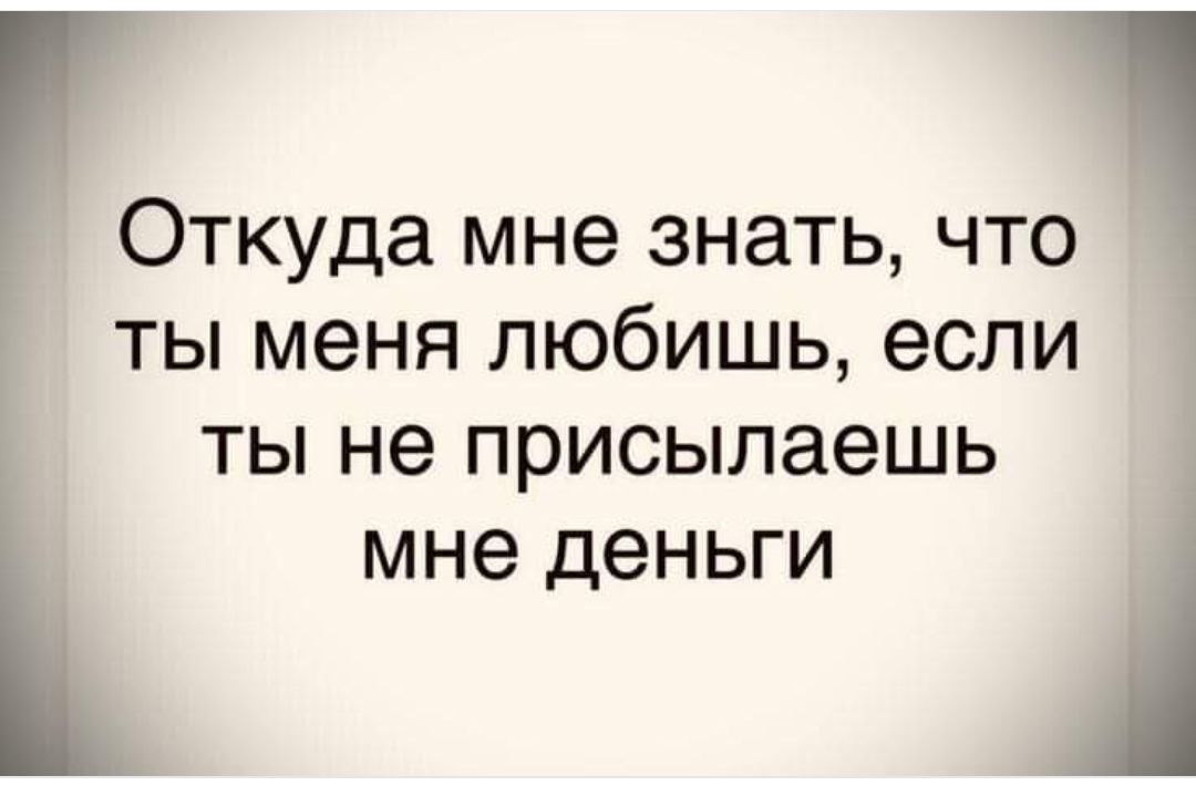 ОТКУДЗ мне ЗНЭТЬ ЧТО ТЫ меня ЛЮбИШЬ если ТЫ не присылаешь мне деньги